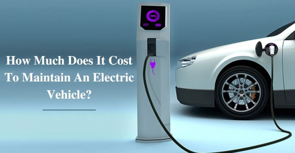 How Much Does It Cost To Maintain An Electric Vehicle?