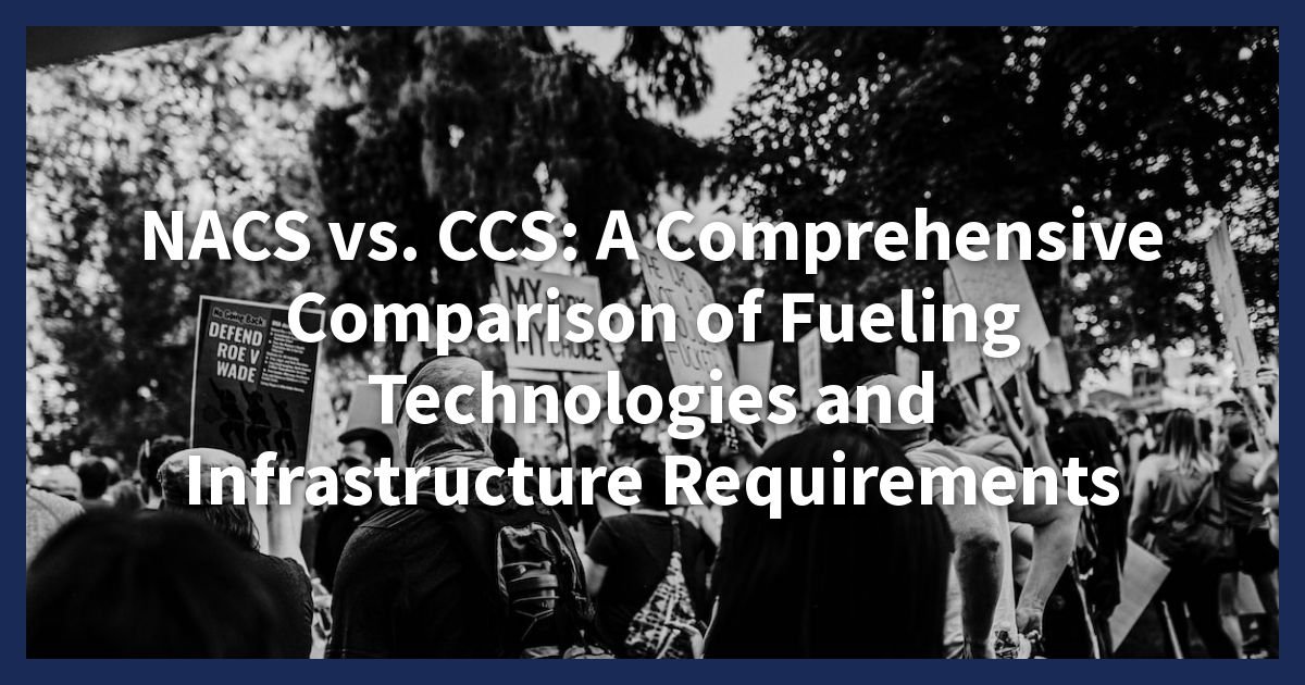 NACS vs. CCS: A Comprehensive Comparison of Fueling Technologies and Infrastructure Requirements